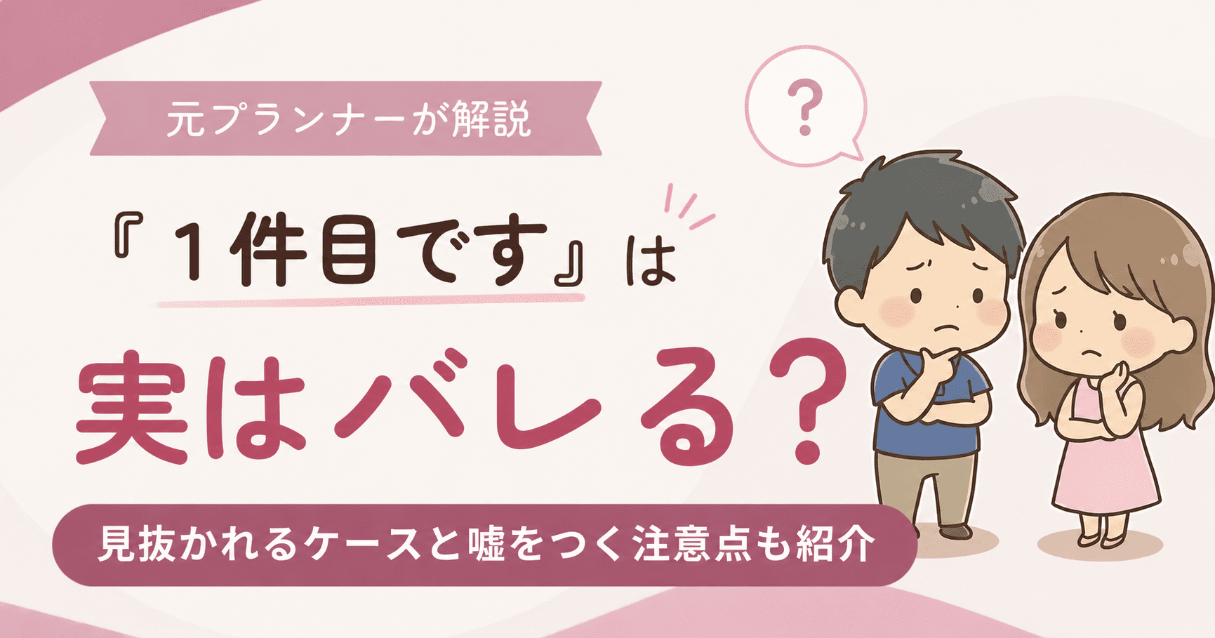 「『1件目です』は実はバレる?見抜かれるケースと嘘をつく注意点も紹介」元プランナーが解説するアイキャッチ